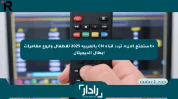 «استمتع الآن» تردد قناة CN بالعربية 2025 للأطفال وأروع مغامرات أبطال الديجيتال